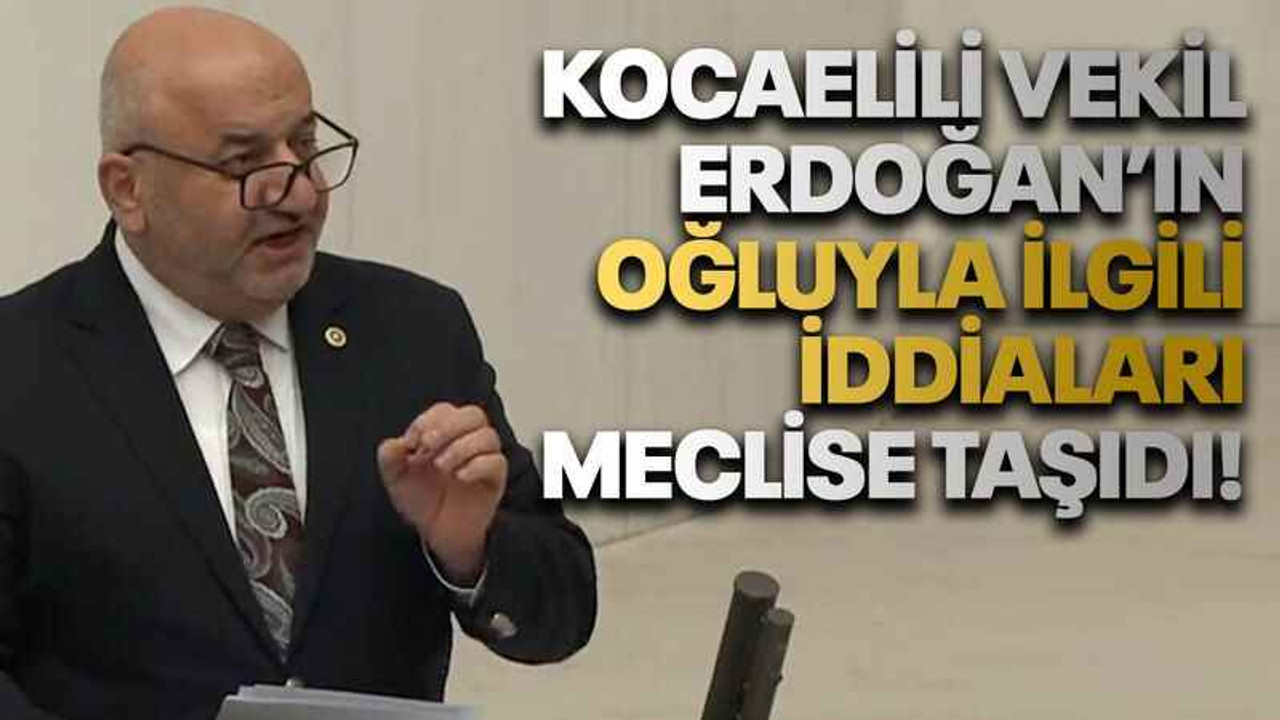 Kocaelili vekil Erdoğan’ın oğluyla ilgili iddiaları meclise taşıdı!